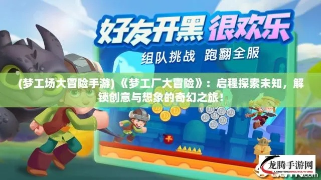 (梦工场大冒险手游)梦工场大冒险为什么突然下架？隐藏的故事真相揭秘！