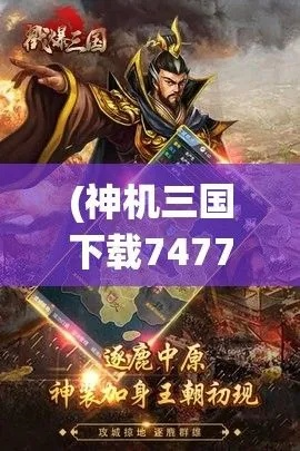 (神机三国攻略)神机三国手游：领略千军万马，谱写战国策略王者霸业
